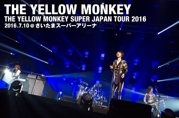 THE YELLOW MONKEY SUPER JAPAN TOUR 2016 ライブレポート | ライブレポート | EMTG MUSIC